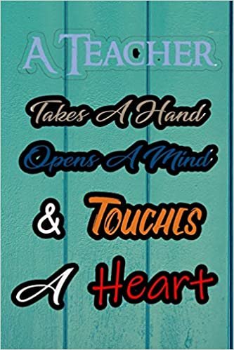 A Teacher Takes a Hand Opens a Mind and Touches a Heart: Nice Blank Lined Notebook Journal Diary