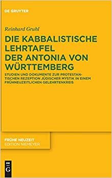 Die Kabbalistische Lehrtafel Der Antonia Von Wurttemberg: Studien Und Dokumente Zur Protestantischen Rezeption Judischer Mystik in Einem ... (Fruhe Neuzeit) (Frühe Neuzeit)