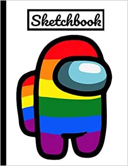 Among Us Sketchbook: Awesome LGBTQ+ Book/Rainbow WHITE Colorful Crewmate Character or Sus Imposter Memes Trends For Gamers Teens College ... Blank Pages 8.5" x 11" A4 MATTE/Soft Cover