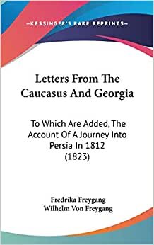 Letters From The Caucasus And Georgia: To Which Are Added, The Account Of A Journey Into Persia In 1812 (1823)