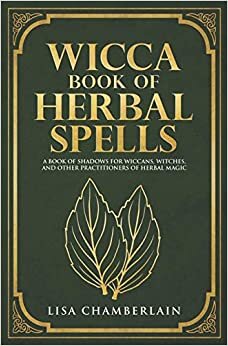 Wicca Book of Herbal Spells: A Beginner’s Book of Shadows for Wiccans, Witches, and Other Practitioners of Herbal Magic