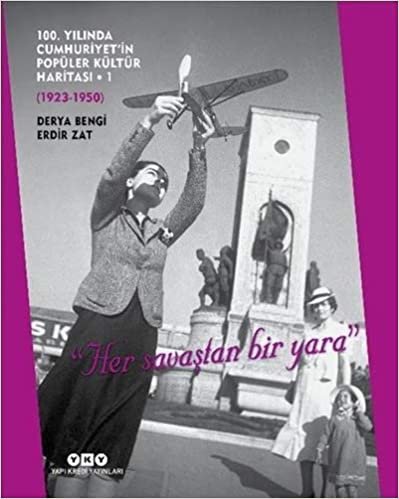 100. Yılında Cumhuriyet’in Popüler Kültür Haritası - 1 (Ciltli): (1923-1950) “Her Savaştan Bir Yara”