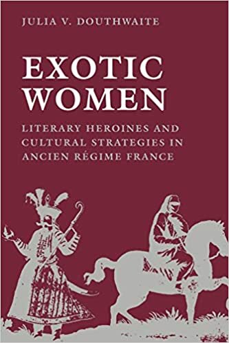 Exotic Women: Literary Heroines and Cultural Strategies in Ancient Regime France: Literary Heroines and Cultural Strategies in Ancien Regime France (New Cultural Studies)