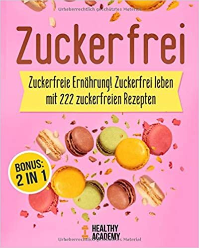 Zuckerfrei: Zuckerfreie Ernährung! Zuckerfrei leben mit 222 zuckerfreien Rezepten inkl. BONUS indir