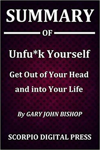 Summary Of Unfu*k Yourself Get Out of Your Head and into Your Life By Gary John Bishop