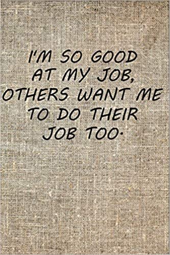 I'm So Good At My Job, Others Want Me To Do Their Job Too.: Blank Lined notebook, Best Gag Gift For Coworkers, Boss... -Office Lined Blank journal with a funny saying on the outside