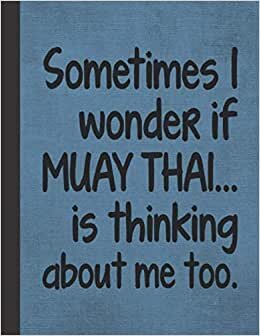 I Wonder If Muay Thai Is Thinking About Me: Notebook Journal For Martial Arts Woman Man Guy Girl - Best Funny Martial Arts Kru Coach Instructor Student Gifts - Blue Cover 8.5"x11"