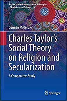 Interpreting Charles Taylor’s Social Theory on Religion and Secularization: A Comparative Study (Sophia Studies in Cross-cultural Philosophy of Traditions and Cultures (20), Band 20)