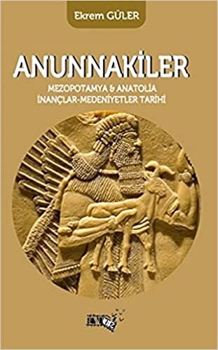 Anunnakiler: Mezopotamya ve Anatolia İnançlar - Medeniyetler Tarihi