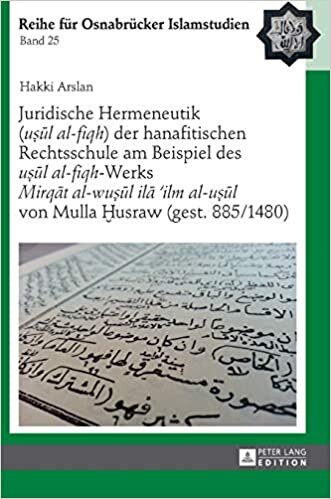 Juridische Hermeneutik ( usul Al-Fiqh ) Der Hanafitischen Rechtsschule Am Beispiel Des usul Al-Fiqh -Werks mirqat Al-Wusul Ila 'ilm Al-Usul Von Mulla Husraw (Gest. 885/1480) (Roi - Reihe Fuer [German]