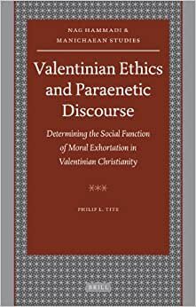 Valentinian Ethics and Paraenetic Discourse: Determining the Social Function of Moral Exhortation in Valentinian Christianity (Nag Hammadi and Manichaean Studies)