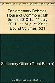 Parliamentary Debates, House of Commons: 6th Series 2010-12, 11 July 2011 - 11 August 2011; Bound Volumes: 531