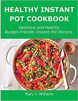 Healthy Instant Pot Cookbook: Delicious and Healthy Budget-Friendly Instant Pot Recipes