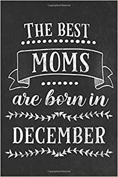 The best moms are born in December: Blank lined Notebook / Journal / Diary 120 pages 6x9 inch gift for mother for Mother´s day, birthday