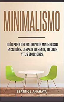 Minimalismo: Guía Para Crear Una Vida Minimalista en 30 Días, Despeja Tu Menta, Tu Casa Y Tus Emociones indir