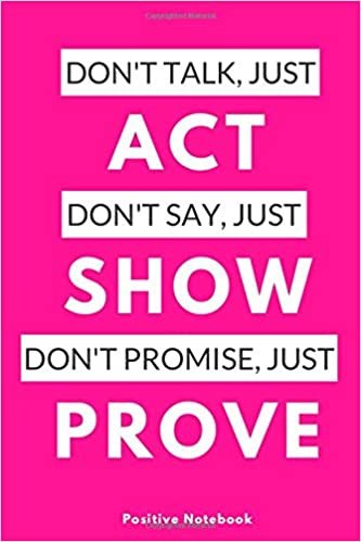 Don’t Talk, Just Act. Don’t Say, Just Show. Don’t Promise, Just Prove.: Notebook With Motivational Quotes, Inspirational Journal Blank Pages, Positive ... Blank Pages, Diary (110 Pages, Blank, 6 x 9)