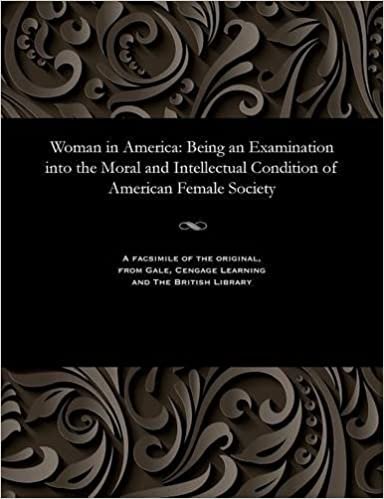 Woman in America: Being an Examination into the Moral and Intellectual Condition of American Female Society