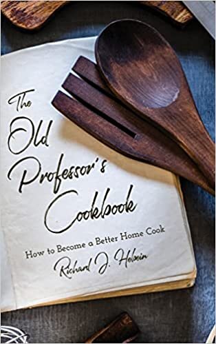 The Old Professor's Cookbook: How to Become a Better Home Cook