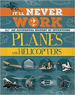 Planes and Helicopters: An Accidental History of Inventions (It'll Never Work)