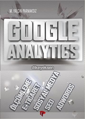 Google Analytics: Ölçümleme - E-Ticaret - Sosyal Medya - Seo - Adwords