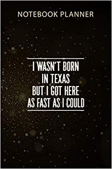 Notebook Planner I Wasn t Born In Texas But I Here As Fast As I Could: Menu, 114 Pages, Gym, Monthly, 6x9 inch, Business, Organizer, Agenda