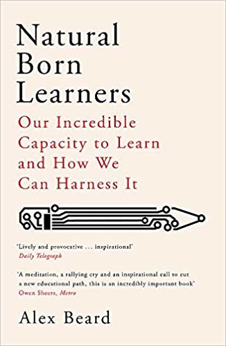 Natural Born Learners Our Incredible Capacity to Learn and How We Can Harness It