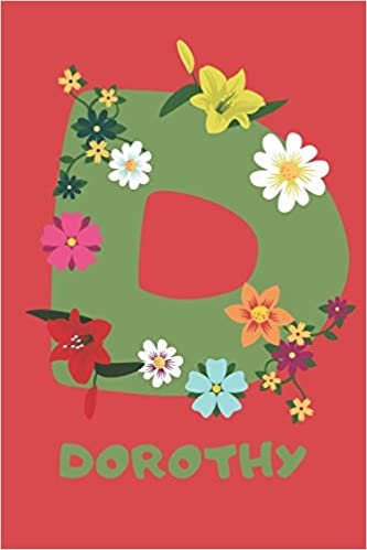 Dorothy: Personalized with Name Notebook Journal Lined for Women & Girls. Initial notebook with flowers for women. Best practical a gift for a girl.