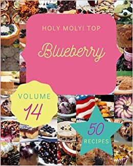 Holy Moly! Top 50 Blueberry Recipes Volume 14: A Blueberry Cookbook to Fall In Love With