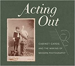 Acting Out: Cabinet Cards and the Making of Modern Photography indir