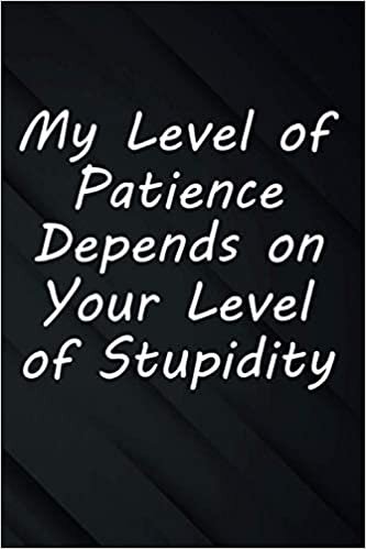 My Level of Patience Depends on Your Level of Stupidity: Blank Lined Journal, Perfect As Funny Office Gift For Coworkers to Write In, To Do Lists, Notepad...
