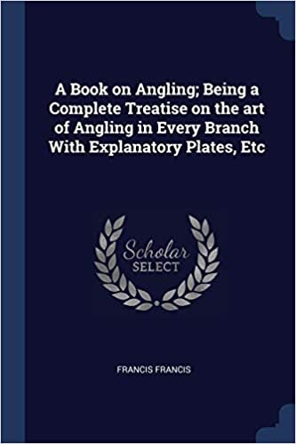 A Book on Angling; Being a Complete Treatise on the art of Angling in Every Branch With Explanatory Plates, Etc