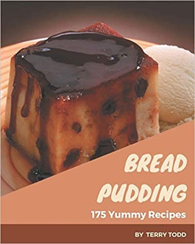 175 Yummy Bread Pudding Recipes: A Yummy Bread Pudding Cookbook You Won’t be Able to Put Down