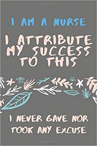 I am a Nurse I Attribute My Success to this I Never Gave Nor took Any Excuse: Blank Lined 6 x 9 Journal, Notebook, Nurse Journal, Organizer, ... Graduation Gift (Nursing Notebooks, Band 7)