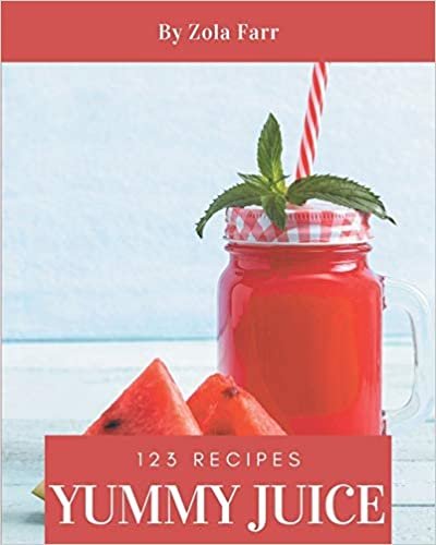 123 Yummy Juice Recipes: The Best Yummy Juice Cookbook that Delights Your Taste Buds