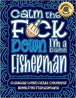 Calm The F*ck Down I'm a fisherman: Swear Word Coloring Book For Adults: Humorous job Cusses, Snarky Comments, Motivating Quotes & Relatable fisherman ... & Relaxation Mindful Book For Grown-ups indir
