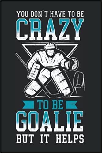 You Don'T Have To Be Crazy To Be Goalie But It Helps: Ice Hockey Goalie Notebook & Journal Book & Diary - Appreciation Gift Idea - 120 Lined Pages, 6x9 Inches, Matte Soft Cover
