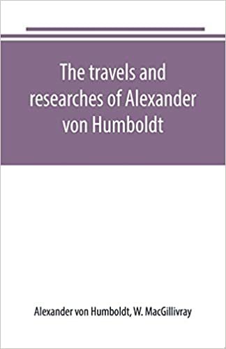 The travels and researches of Alexander von Humboldt