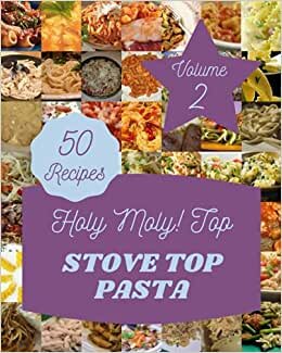 Holy Moly! Top 50 Stove Top Pasta Recipes Volume 2: An One-of-a-kind Stove Top Pasta Cookbook