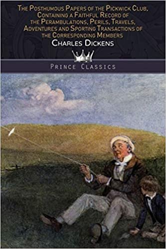 The Posthumous Papers of the Pickwick Club, Containing a Faithful Record of the Perambulations, Perils, Travels, Adventures and Sporting Transactions of the Corresponding Members