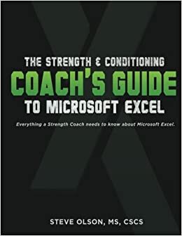 The Strength & Conditioning Coach's Guide to Microsoft Excel: Everything a coach needs to successfully use Microsoft Excel
