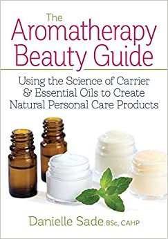 The Aromatherapy Beauty Guide: Using the Science of Carrier & Essential Oils to Create Natural Personal Care Products indir