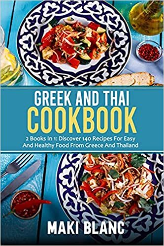 Greek And Thai Cookbook: 2 Books In 1: Discover 140 Recipes For Easy And Healthy Food From Greece And Thailand