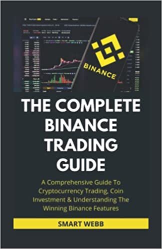 THE COMPLETE BINANCE TRADING GUIDE: A Comprehensive Guide To Cryptocurrency Trading, Coin Investment & Understanding The Winning Binance Features (with tips, tricks and hacks)