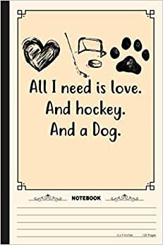 All I Need Is Love And Hockey And A Dog Notebook: A Notebook, Journal Or Diary For Ice Hockey Lover - 6 x 9 inches, College Ruled Lined Paper, 120 Pages