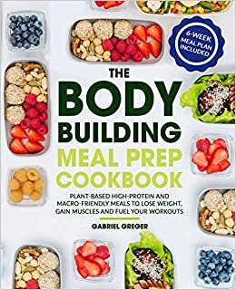 The Bodybuilding Meal Prep Cookbook: Plant-Based High-Protein and Macro-Friendly Meals to Lose Weight, Gain Muscles and Fuel Your Workouts (6-Week Meal Plan Included) indir