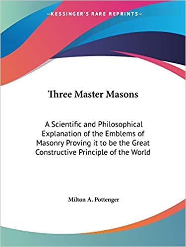 Three Master Masons: A Scientific and Philosophical Explanation of the Emblems of Masonry Proving it to be the Great Constructive Principle of the Wor indir