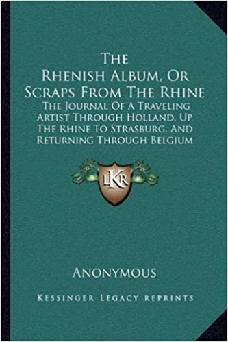 The Rhenish Album, Or Scraps From The Rhine: The Journal Of A Traveling Artist Through Holland, Up The Rhine To Strasburg, And Returning Through Belgium (1836) indir