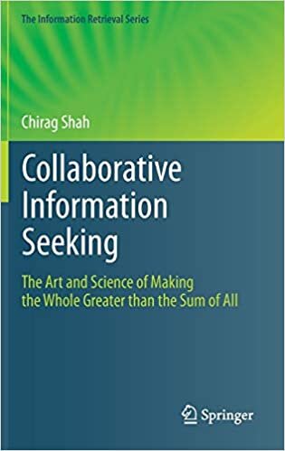 Collaborative Information Seeking: The Art and Science of Making the Whole Greater than the Sum of All (The Information Retrieval Series (34), Band 34)