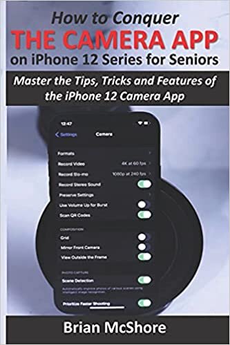 How to Conquer the Camera App on iPhone 12 Series for Seniors: Master the Tips, Tricks and Features of the iPhone 12 Camera App