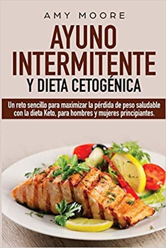 Ayuno Intermitente y Dieta Cetogénica: Un reto sencillo para maximizar la pérdida de peso saludable con la dieta Keto, para hombres y mujeres principiantes. indir